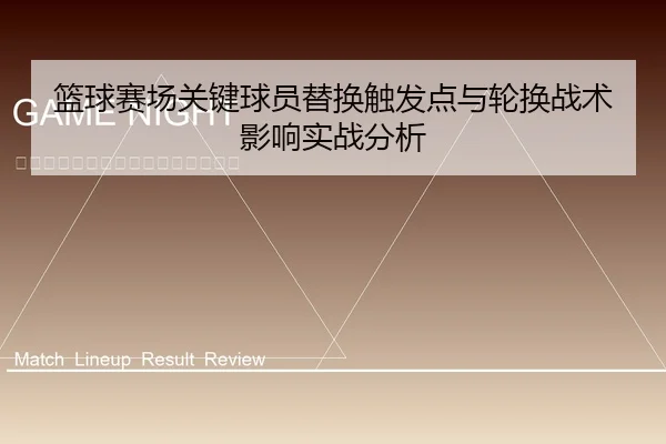 篮球赛场关键球员替换触发点与轮换战术影响实战分析